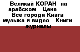 Великий КОРАН  на арабском › Цена ­ 1 - Все города Книги, музыка и видео » Книги, журналы   . Тверская обл.,Нелидово г.